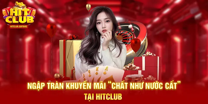 Ngập tràn khuyến mãi “chất như nước cất” tại HITCLUB 