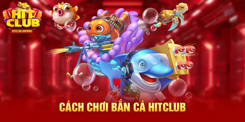 Cách chơi bắn cá HITCLUB