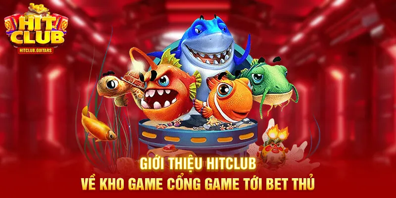 Giới thiệu HITCLUB về kho game cổng game tới bet thủ