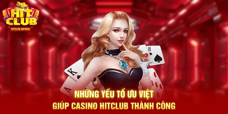 Những yếu tố ưu việt giúp Casino HITCLUB thành công